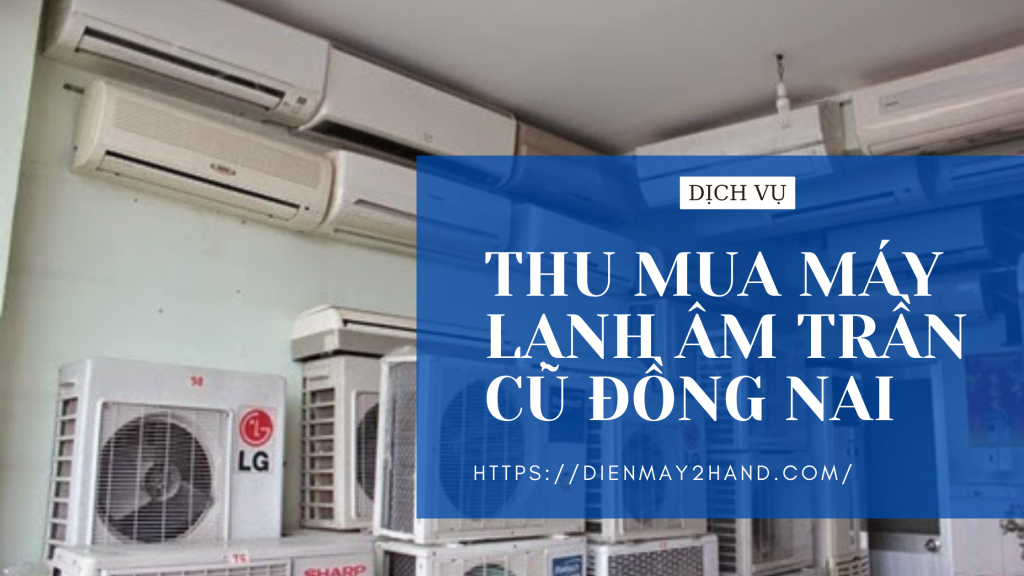 Thu mua điều hòa âm trần cũ giá cao tại Đồng Nai